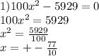 1)100x^{2} -5929=0\\100x^{2} =5929\\x^{2} =\frac{5929}{100} \\x=+-\frac{77}{10}