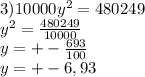 3)10000y^{2} =480249\\y^{2} =\frac{480249}{10000} \\y=+-\frac{693}{100} \\y=+-6,93