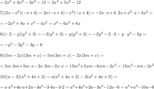 = 2x^4+8x^2-3x^2-12=2x^4+5x^2-12\\\\7)(2x-x^2)(-x+4)=2x(-x+4)-x^2(-x+4)=-2x\cdot x+4\cdot2x+x^2\cdot x - 4x^2 =\\\\= -2x^2+8x+x^3-4x^2= x^3-6x^2+8x\\\\8) (-2-y)(y^2+3) = -2(y^2+3)-y(y^2+3)=-2y^2-2\cdot3-y\cdot y^2-3y=\\\\=-y^3-2y^2-3y-6\\\\9)(5m-2x)(3m+x)=5m(3m+x)-2x(3m+x) =\\\\= 5m\cdot3m+5m\cdot x-2x\cdot3m - 2x\cdot x=15m^2+5xm-6xm -2x^2=15m^2-xm-2x^2\\\\10)(a-3)(a^2+4a+2) = a(a^2+4a+2)-3(a^2+4a+2) =\\\\=a\cdot a^2+4a\cdot a+2a-3a^2-3\cdot4a-3\cdot2 = a^3+4a^2+2a-3a^2-12a-6=a^3+a^2-10a-6