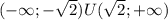 ( - \infty ; - \sqrt{2} )U( \sqrt{2}; + \infty )