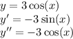 y = 3 \cos(x) \\ y' = - 3 \sin(x) \\ y'' = - 3 \cos(x)