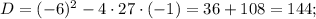 D=(-6)^{2}-4 \cdot 27 \cdot (-1)=36+108=144;