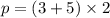 p = (3 + 5) \times 2