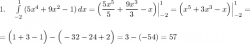 1.\ \ \ \int\limits^1_{-2}\, (5x^4+9x^2-1)\, dx=\Big(\dfrac{5x^5}{5}+\dfrac{9x^3}{3}-x\Big)\Big|_{-2}^1=\Big(x^5+3x^3-x\Big)\Big|_{-2}^1=\\\\\\=\Big(1+3-1\Big)-\Big(-32-24+2\Big)=3-(-54)=57