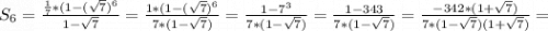 S_6=\frac{\frac{1}{7}*(1-(\sqrt{7})^6}{1-\sqrt{7} }=\frac{1*(1-(\sqrt{7})^6}{7*(1-\sqrt{7}) }=\frac{1-7^3}{7*(1-\sqrt{7}) }=\frac{1-343}{7*(1-\sqrt{7}) }=\frac{-342*(1+\sqrt{7} )}{7*(1-\sqrt{7})(1+\sqrt{7} ) }=