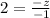 2 = \frac{ - z}{ - 1}