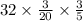 32 \times \frac{3}{20} \times \frac{3}{5}