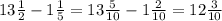 13\frac{1}{2} - 1\frac{1}{5} = 13\frac{5}{10} - 1\frac{2}{10} = 12\frac{3}{10}