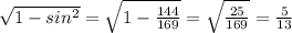 \sqrt{1-sin^{2}} =\sqrt{1-\frac{144}{169} }= \sqrt{\frac{25}{169} }= \frac{5}{13}