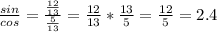 \frac{sin}{cos} = \frac{\frac{12}{13}}{\frac{5}{13}} = \frac{12}{13} * \frac{13}{5 } = \frac{12}{5} = 2.4