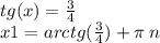 tg(x) = \frac{3}{4} \\ x1 = arctg( \frac{3}{4} ) + \pi \: n