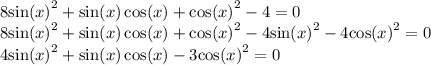 8 { \sin(x) }^{2} + \sin(x) \cos(x) + { \cos(x) }^{2} - 4 = 0 \\ 8 { \sin(x) }^{2} + \sin(x) \cos(x) + { \cos(x) }^{2} - 4 { \sin(x) }^{2} - 4 { \cos(x) }^{2} = 0 \\ 4 { \sin(x) }^{2} + \sin(x) \cos(x) - 3 { \cos(x) }^{2} = 0