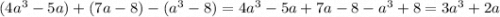 (4a^3-5a)+(7a-8)-(a^3-8)=4a^3-5a+7a-8-a^3+8=3a^3+2a