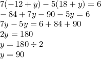 7( - 12 + y) - 5(18 + y) = 6 \\ - 84 + 7y - 90 - 5y = 6 \\ 7y - 5y = 6 + 84 + 90 \\ 2y = 180 \\ y = 180 \div 2 \\ y = 90