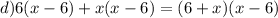 d)6(x - 6) + x(x - 6) = (6 + x)(x - 6)