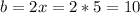 b = 2x = 2 * 5 = 10