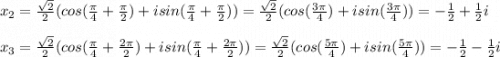 x_2=\frac{\sqrt2}{2}(cos(\frac{\pi}{4}+\frac{\pi}{2})+isin(\frac{\pi}{4}+\frac{\pi}{2}))=\frac{\sqrt2}{2}(cos(\frac{3\pi}{4})+isin(\frac{3\pi}{4}))=-\frac{1}{2}+\frac{1}{2}i\\\\x_3=\frac{\sqrt2}{2}(cos(\frac{\pi}{4}+\frac{2\pi}{2})+isin(\frac{\pi}{4}+\frac{2\pi}{2}))=\frac{\sqrt2}{2}(cos(\frac{5\pi}{4})+isin(\frac{5\pi}{4}))=-\frac{1}{2}-\frac{1}{2}i