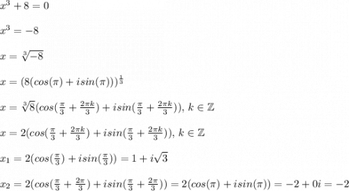 x^3+8=0\\\\x^3=-8\\\\x=\sqrt[3]{-8}\\\\x=(8(cos(\pi)+isin(\pi)))^{\frac{1}{3}}\\\\x=\sqrt[3]{8}(cos(\frac{\pi}{3}+\frac{2\pi k}{3})+isin(\frac{\pi}{3}+\frac{2\pi k}{3})),\,k\in\mathbb Z\\\\x=2(cos(\frac{\pi}{3}+\frac{2\pi k}{3})+isin(\frac{\pi}{3}+\frac{2\pi k}{3})),\,k\in\mathbb Z\\\\x_1=2(cos(\frac{\pi}{3})+isin(\frac{\pi}{3}))=1+i\sqrt3\\\\x_2=2(cos(\frac{\pi}{3}+\frac{2\pi}{3})+isin(\frac{\pi}{3}+\frac{2\pi}{3}))=2(cos(\pi)+isin(\pi)) = -2+0i=-2