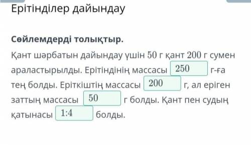 Сөйлемдерді толықтыр. Қант шәрбатын дайындау үшін 50 г қант 200 г сумен араластырылды. Ерітіндінің м