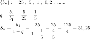 \{b_{n}\}:\ \ \ 25\ ;\ 5\ ;\ 1\ ;\ 0,2\ ;\ ......\\\\q=\dfrac{b_2}{b_1}=\dfrac{5}{25}=\dfrac{1}{5}\\\\S_{n}=\dfrac{b_1}{1-q}=\dfrac{25}{1-\dfrac{1}{5}}=\dfrac{25}{\dfrac{4}{5}}=\dfrac{125}{4}=31,25