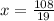 x = \frac{108}{19}