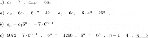 1)\ \ a_1=7\ \ ,\ \ a_{n+1}=6a_{n}\\\\a)\ \ a_2=6a_1=6\cdot 7=\underline{42}\ \ ,\ \ a_3=6a_2=6\cdot 42=\underline{252}\ \ ,\ ...\\\\b)\ \ \underline {a_{n}=a_16^{n-1}=7\cdot 6^{n-1}\ }\\\\c)\ \ 9072=7\cdot 6^{n-1}\ \ ,\ \ \ 6^{n-1}=1296\ \ ,\ \ 6^{n-1}=6^{4}\ \ ,\ \ n-1=4\ \ ,\ \ \underline{n=5}