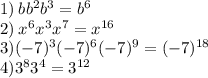 1) \: bb {}^{2}b {}^{3} = b {}^{6} \\ 2) \: x {}^{6}x {}^{3}x {}^{7} = x {}^{16} \\ 3)( - 7) {}^{3}( - 7) {}^{6}( - 7) {}^{9} = ( - 7) {}^{18} \\ 4)3 {}^{8}3 {}^{4} = 3 {}^{12}