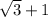 \sqrt{3} + 1