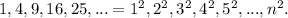 1, 4, 9, 16, 25, ...=1^2, 2^2, 3^2, 4^2, 5^2, ..., n^2.