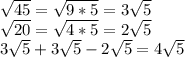 \sqrt{45} = \sqrt{9 * 5} = 3\sqrt{5} \\ \sqrt{20} = \sqrt{4 * 5} = 2\sqrt{5}\\ 3\sqrt{5} + 3\sqrt{5} - 2\sqrt{5} = 4\sqrt{5}