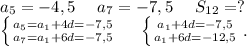 a_5=-4,5\ \ \ \ a_7=-7,5 \ \ \ \ S_{12}=?\\\left \{ {{a_5=a_1+4d=-7,5} \atop {a_7=a_1+6d=-7,5}} \right. \ \ \ \ \left \{ {{a_1+4d=-7,5} \atop {a_1+6d=-12,5}} \right..