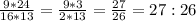 \frac{9*24}{16*13}=\frac{9*3}{2*13}=\frac{27}{26}= 27 : 26