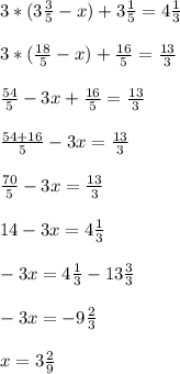 3*(3\frac{3}{5} - x)+3\frac{1}{5} =4\frac{1}{3} \\\\3*(\frac{18}{5} -x)+\frac{16}{5} =\frac{13}{3} \\\\\frac{54}{5} -3x+\frac{16}{5} =\frac{13}{3} \\\\\frac{54+16}{5}-3x=\frac{13}{3} \\\\\frac{70}{5} -3x=\frac{13}{3} \\\\14-3x=4\frac{1}{3} \\\\-3x=4\frac{1}{3} -13\frac{3}{3} \\\\-3x= - 9\frac{2}{3} \\\\x= 3\frac{2}{9}