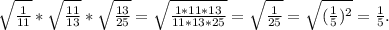\sqrt{\frac{1}{11} } *\sqrt{\frac{11}{13} }*\sqrt{\frac{13}{25} }=\sqrt{\frac{1*11*13}{11*13*25} } =\sqrt{\frac{1}{25} }=\sqrt{(\frac{1}{5})^2 }=\frac{1}{5}.
