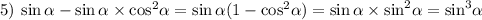 5) \: \sin \alpha - \sin \alpha \times { \cos }^{2} \alpha = \sin \alpha (1 - { \cos }^{2} \alpha ) = \sin \alpha \times { \sin }^{2} \alpha = { \sin }^{3} \alpha