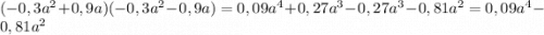 (-0,3a^{2} + 0,9a)(-0,3a^{2} - 0,9a) = 0,09a^{4}+0,27a^{3}-0,27a^{3}-0,81a^{2}=0,09a^{4}-0,81a^{2}