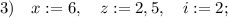 3) \quad x:=6, \quad z:=2,5, \quad i:=2;