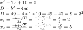 x^2-7x+10=0\\D=b^2-4ac\\D=49-4*1*10=49-40=9=3^2\\x_{1}=\frac{-b-\sqrt{D} }{2a}=\frac{-(-7)-3}{2}=\frac{4}{2}=2\\x_{2}=\frac{-b+\sqrt{D} }{2a}=\frac{-(-7)+3}{2a}=\frac{10}{2}=5