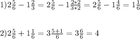 1)2\frac{5}{6} - 1\frac{2}{3} = 2\frac{5}{6} - 1\frac{2*2}{3*2}=2\frac{5}{6} - 1\frac{4}{6}= 1\frac{1}{6} \\\\\\2)2\frac{5}{6} +1\frac{1}{6}=3\frac{5+1}{6} =3\frac{6}{6} =4