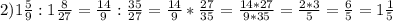 2)1\frac{5}{9} : 1 \frac{8}{27} = \frac{14}{9} : \frac{35}{27}= \frac{14}{9} * \frac{27}{35}=\frac{14*27}{9*35} =\frac{2*3}{5} =\frac{6}{5} = 1\frac{1}{5}