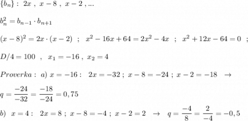 \{b_{n}\}:\ 2x\ ,\ x-8\ ,\ x-2\ ,...\\\\b^2_{n}=b_{n-1}\cdot b_{n+1}\\\\(x-8)^2=2x\cdot (x-2)\ \ ;\ \ x^2-16x+64=2x^2-4x\ \ ;\ \ x^2+12x-64=0\ \ ;\\\\D/4=100\ \ ,\ \ x_1=-16\ ,\ x_2=4\\\\Proverka:\ a)\ x=-16:\ \ 2x=-32\ ;\ x-8=-24\ ;\ x-2=-18\ \ \to \\\\q=\dfrac{-24}{-32}=\dfrac{-18}{-24}=0,75\\\\b)\ \ x=4:\ \ 2x=8\ ;\ x-8=-4\ ;\ x-2=2\ \ \to \ \ q=\dfrac{-4}{8}=\dfrac{2}{-4}=-0,5