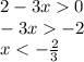 2 - 3x 0 \\ - 3x - 2 \\ x < - \frac{2}{3} \\