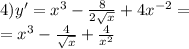 4)y' = {x}^{3} - \frac{8}{2 \sqrt{x} } + 4 {x}^{ - 2} = \\ = {x}^{3} - \frac{4}{ \sqrt{x} } + \frac{4}{ {x}^{2} }