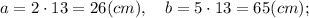 a=2 \cdot 13=26(cm), \quad b=5 \cdot 13=65(cm);