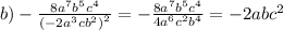 b) - \frac{8 {a}^{7} {b}^{5} {c}^{4} }{ {( - 2 {a}^{3} c {b}^{2}) }^{2} } = - \frac{8 {a}^{7} {b}^{5} {c}^{4} }{4 {a}^{6} {c}^{2} {b}^{4} } = - 2 ab {c}^{2}