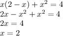 x(2 - x) + {x}^{2} = 4 \\ 2x - {x}^{2} + {x}^{2} = 4 \\ 2x = 4 \\ x = 2