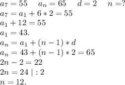 a_7=55\ \ \ \ a_n=65\ \ \ \ d=2\ \ \ \ n=?\\a_7=a_1+6*2=55\\a_1+12=55\\a_1=43.\\a_n=a_1+(n-1)*d\\a_n=43+(n-1)*2=65\\2n-2=22\\2n=24\ |:2\\n=12.