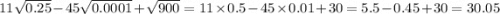 11 \sqrt{0.25} - 45 \sqrt{0.0001} + \sqrt{900} = 11 \times 0.5 - 45 \times 0.01 + 30 = 5.5 - 0.45 + 30 = 30.05