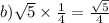 b) \sqrt{5} \times \frac{1}{4} = \frac{ \sqrt{5} }{4}
