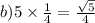b){5} \times \frac{1}{4} = \frac{ \sqrt{5} }{4}